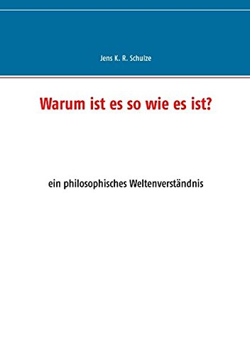 Warum ist es so wie es ist?: ein philosophisches Weltenverständnis