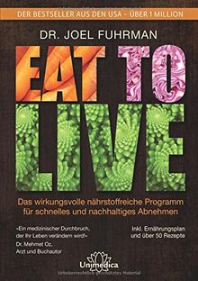 Eat to Live: Das wirkungsvolle, nährstoffreiche Programm für schnelles und nachhaltiges Abnehmen