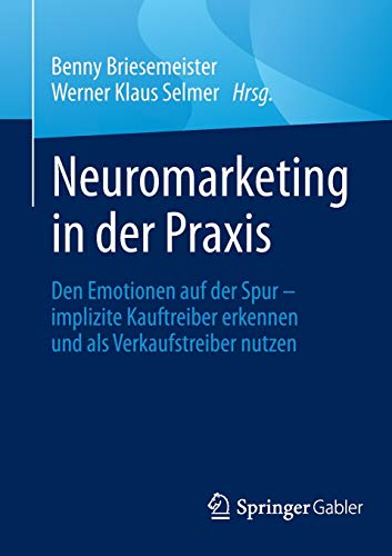 Neuromarketing in der Praxis: Den Emotionen auf der Spur – implizite Kauftreiber erkennen und als Verkaufstreiber nutzen