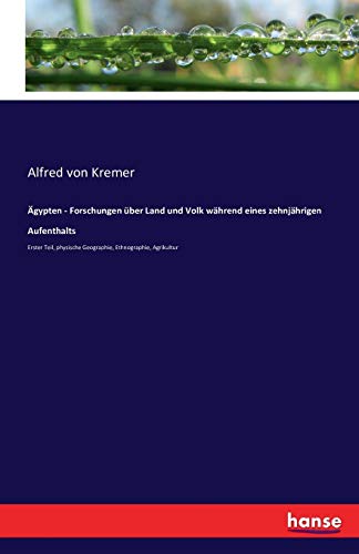 Ägypten - Forschungen über Land und Volk während eines zehnjährigen Aufenthalts: Erster Teil, physische Geographie, Ethnographie, Agrikultur