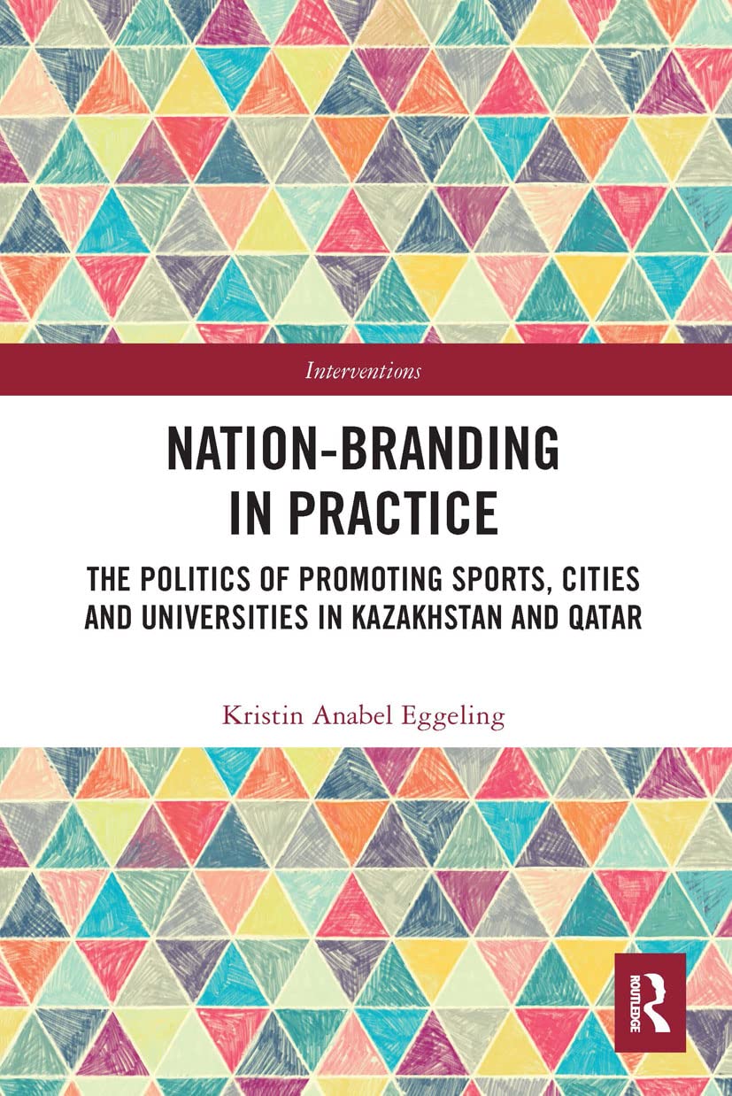 Nation-branding in Practice: The Politics of Promoting Sports, Cities and Universities in Kazakhstan and Qatar (Interventions)
