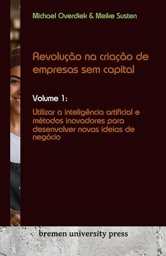 Revolução na criação de empresas sem capital: Volume 1: Utilizar a inteligência artificial e métodos inovadores para desenvolver novas ideias de negócio