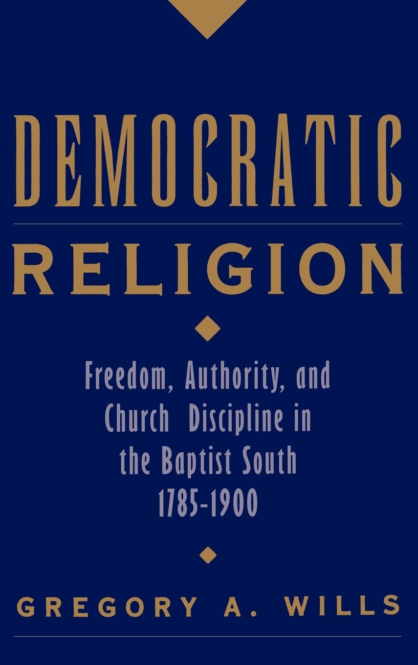Democratic Religion: Freedom, Authority, and Church Discipline in the Baptist South, 1785-1900 (Religion in America)