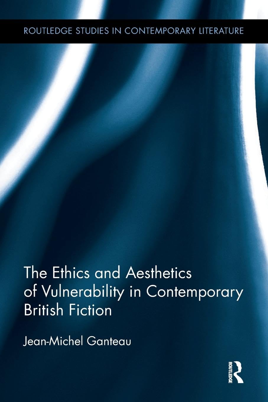 The Ethics and Aesthetics of Vulnerability in Contemporary British Fiction (Routledge Studies in Contemporary Literature)