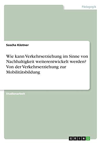 Wie kann Verkehrserziehung im Sinne von Nachhaltigkeit weiterentwickelt werden? Von der Verkehrserziehung zur Mobilitätsbildung