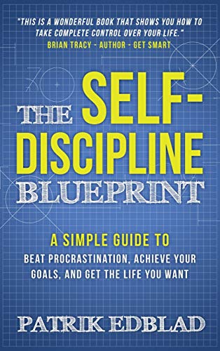 The Self-Discipline Blueprint: A Simple Guide to Beat Procrastination, Achieve Your Goals, and Get the Life You Want (The Good Life Blueprint, Band 2)