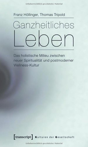 Ganzheitliches Leben: Das holistische Milieu zwischen neuer Spiritualität und postmoderner Wellness-Kultur