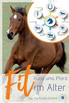 Rund ums Pferd - Fit im Alter: Rund um Fütterung, Bewegungsapparat, Reiten, Haltung, Gesundheit und Hufe