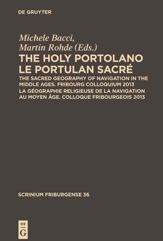 The Holy Portolano / Le Portulan sacré: The Sacred Geography of Navigation in the Middle Ages. Fribourg Colloquium 2013 / La géographie religieuse de ... 2013 (Scrinium Friburgense, 36, Band 36)