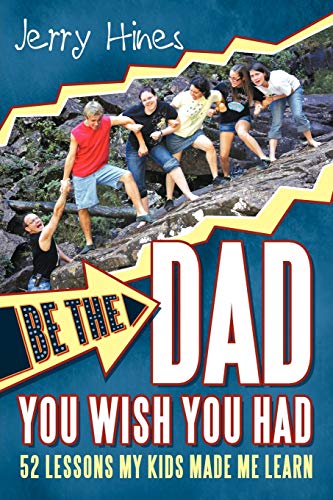 Be the Dad You Wish You Had!: 52 Lessons My Kids Made Me Learn