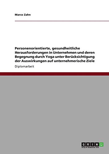 Personenorientierte, gesundheitliche Herausforderungen in Unternehmen und deren Begegnung durch Yoga unter Berücksichtigung der Auswirkungen auf unternehmerische Ziele