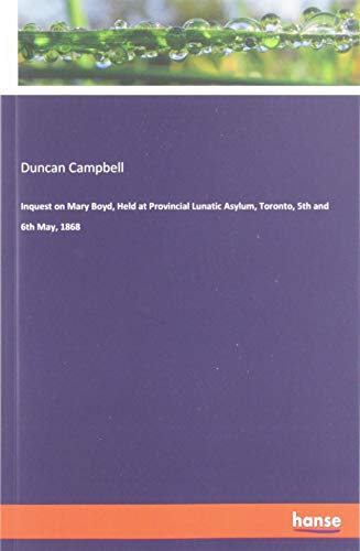 Inquest on Mary Boyd, Held at Provincial Lunatic Asylum, Toronto, 5th and 6th May, 1868