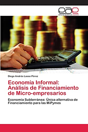 Economía Informal: Análisis de Financiamiento de Micro-empresarios: Economía Subterránea: Única alternativa de Financiamiento para las MiPymes