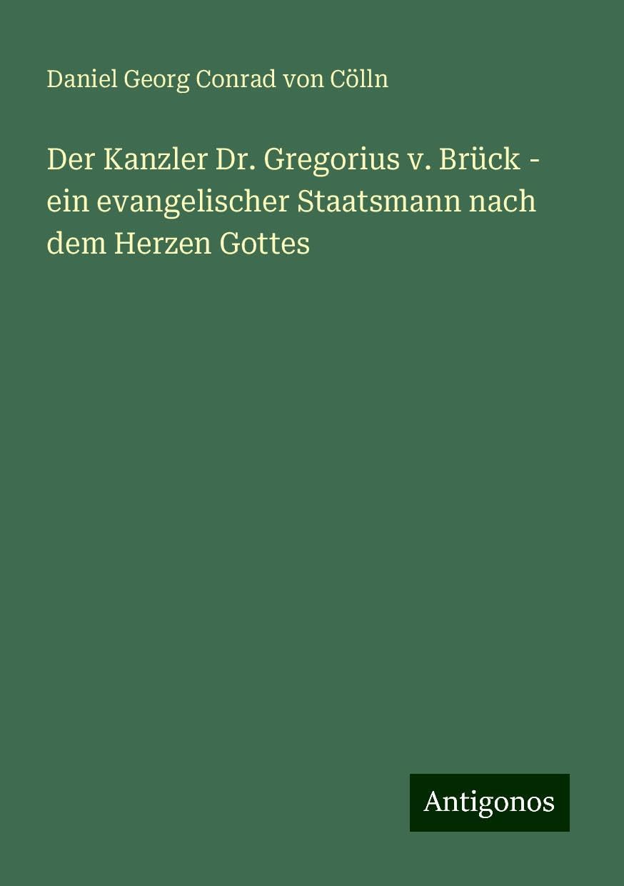 Der Kanzler Dr. Gregorius v. Brück - ein evangelischer Staatsmann nach dem Herzen Gottes