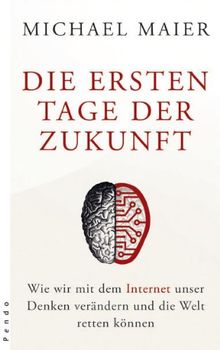 Die ersten Tage der Zukunft. Wie wir mit dem Internet unser Denken verändern und die Welt retten können