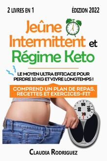 Jeûne Intermittent et Régime Keto: Le moyen ultra efficace pour perdre 10 kg et vivre longtemps ! Comprend un plan de repas, recettes et exercices-fit. (Perdre du poids et rester en bonne santé.)