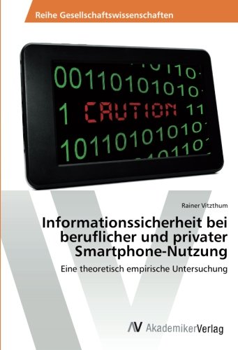Informationssicherheit bei beruflicher und privater Smartphone-Nutzung: Eine theoretisch empirische Untersuchung