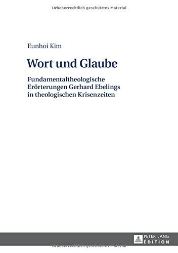 Wort und Glaube: Fundamentaltheologische Erörterungen Gerhard Ebelings in theologischen Krisenzeiten