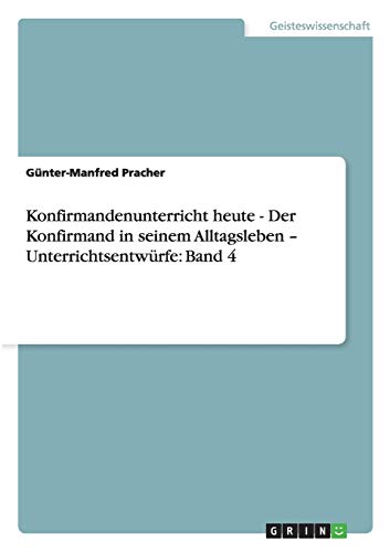 Konfirmandenunterricht heute - Der Konfirmand in seinem Alltagsleben - Unterrichtsentwürfe: Band 4
