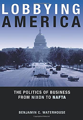 Lobbying America: The Politics Of Business From Nixon To Nafta (Politics And Society In Modern America) (Politics and Society in Twentieth-Century America)