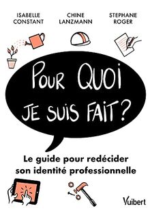 Pour quoi je suis fait ? : le guide pour redécider son identité professionnelle