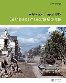 Das Kriegsende im Landkreis Göppingen: Württemberg, April 1945 (Veröffentlichungen des Kreisarchivs Göppingen)