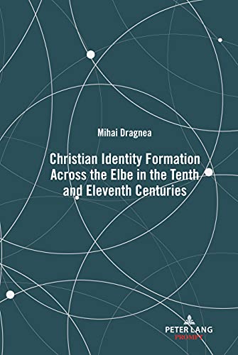 Christian Identity Formation Across the Elbe in the Tenth and Eleventh Centuries (Christianity and Conversion in Scandinavia and the Baltic Region, c. 800-1600, Band 1)