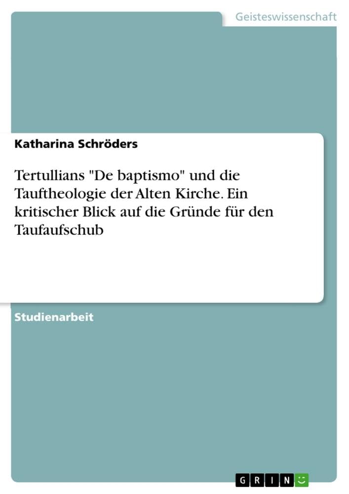 Tertullians De baptismo und die Tauftheologie der Alten Kirche. Ein kritischer Blick auf die Gründe für den Taufaufschub