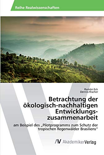 Betrachtung der ökologisch-nachhaltigen Entwicklungszusammenarbeit: am Beispiel des „Pilotprogramms zum Schutz der tropischen Regenwälder Brasiliens“