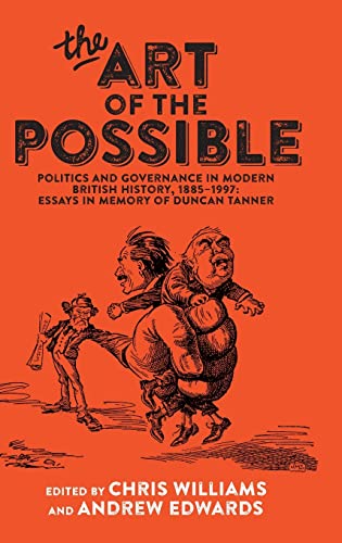 The art of the possible: Politics and governance in modern British history, 1885-1997: Essays in memory of Duncan Tanner