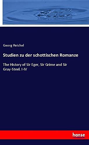 Studien zu der schottischen Romanze: The History of Sir Eger, Sir Grime and Sir Gray-Steel. I-IV
