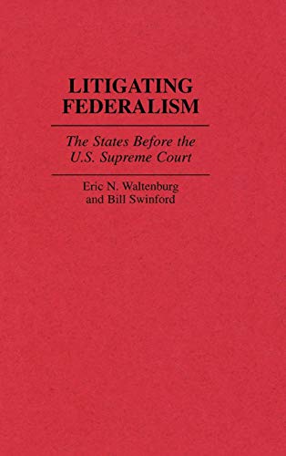 Litigating Federalism: The States Before the U.S. Supreme Court (Contributions in Legal Studies)