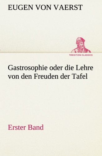Gastrosophie oder die Lehre von den Freuden der Tafel: Erster Band (TREDITION CLASSICS)
