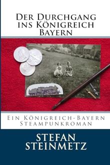 Der Durchgang ins Königreich Bayern: Ein Königreich-Bayern Steampunkroman