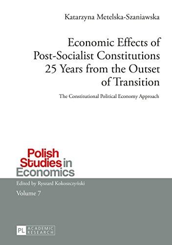 Economic Effects of Post-Socialist Constitutions 25 Years from the Outset of Transition: The Constitutional Political Economy Approach (Polish Studies in Economics)