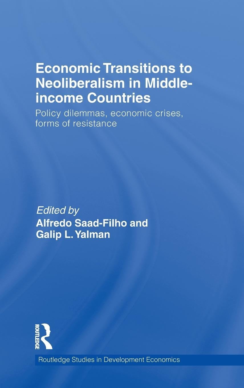 Economic Transitions to Neoliberalism in Middle-Income Countries: Policy Dilemmas, Economic Crises, Forms of Resistance (Routledge Studies in Development Economics)