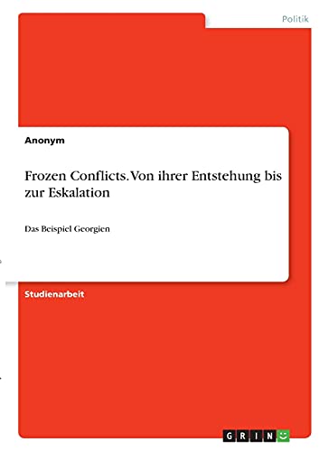 Frozen Conflicts. Von ihrer Entstehung bis zur Eskalation: Das Beispiel Georgien