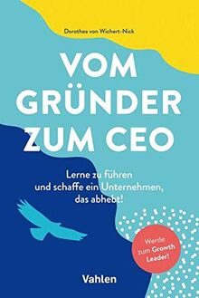 Vom Gründer zum CEO: Lerne zu führen und schaffe ein Unternehmen, das abhebt! von Wichert-Nick, Dorothea von | Buch | Zustand sehr gut