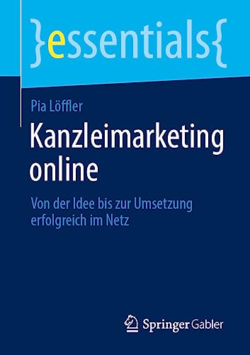 Kanzleimarketing online: Von der Idee bis zur Umsetzung erfolgreich im Netz (essentials)