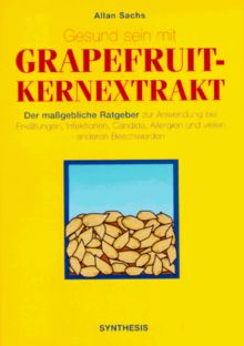 Gesund sein mit Grapefruit-Kernextrakt - Der maßgebliche Ratgeber zur Anwendung bei Erkältungen, Infektionen, Candida, Allergien und vielen anderen Beschwerden