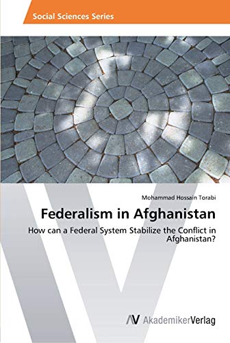 Federalism in Afghanistan: How can a Federal System Stabilize the Conflict in Afghanistan?