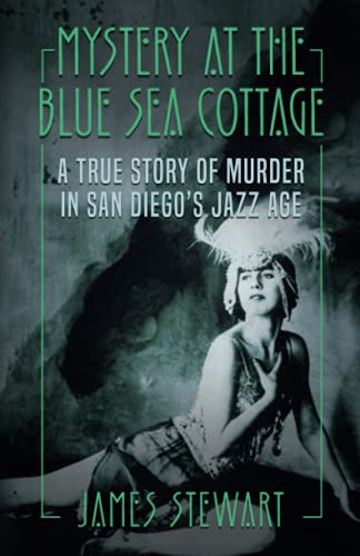 MYSTERY AT THE BLUE SEA COTTAGE: A True Story of Murder in San Diego's Jazz Age