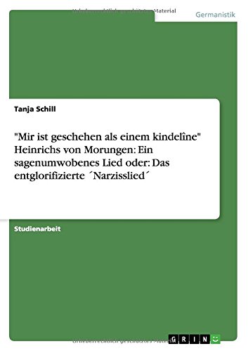 Mir ist geschehen als einem kindelîne Heinrichs von Morungen: Ein sagenumwobenes Lied oder: Das entglorifizierte ´Narzisslied´