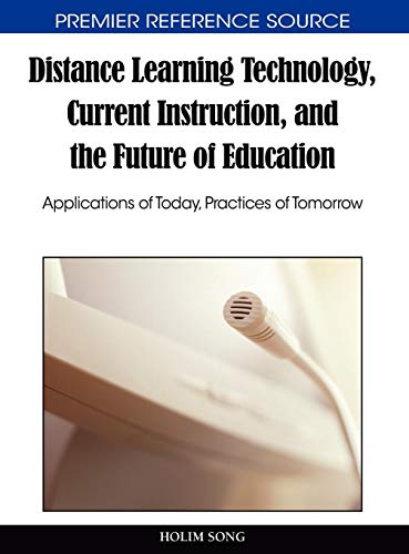 Distance Learning Technology, Current Instruction, and the Future of Education: Applications of Today, Practices of Tomorrow (Premier Reference Source)