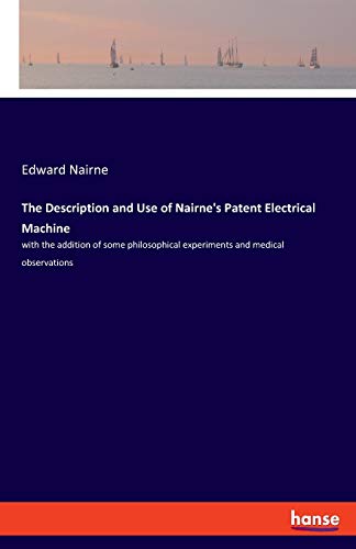 Edward Nairne The Description And Use Of Nairne's Patent Electrical Machine, With The Addition Of Some Philosophical Experiments And Medical Observations