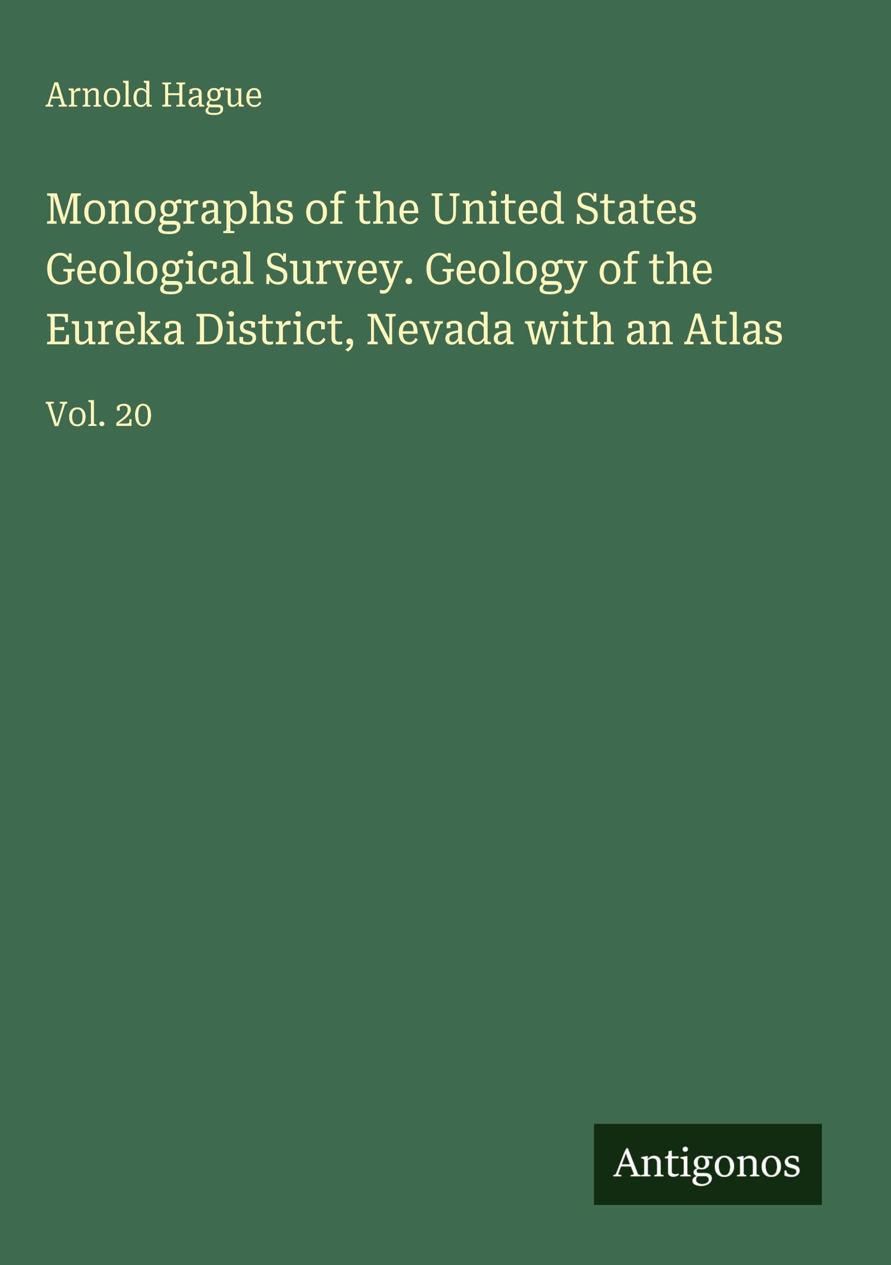 Monographs of the United States Geological Survey. Geology of the Eureka District, Nevada with an Atlas: Vol. 20