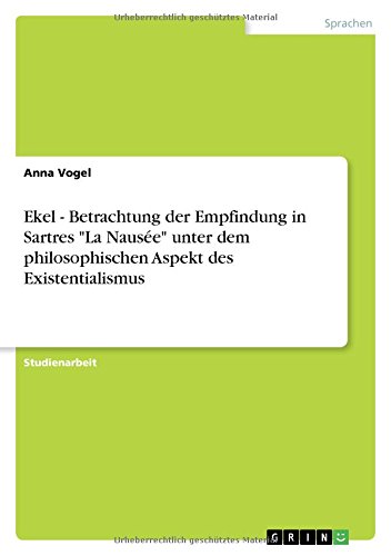 Ekel - Betrachtung der Empfindung in Sartres La Nausée unter dem philosophischen Aspekt des Existentialismus