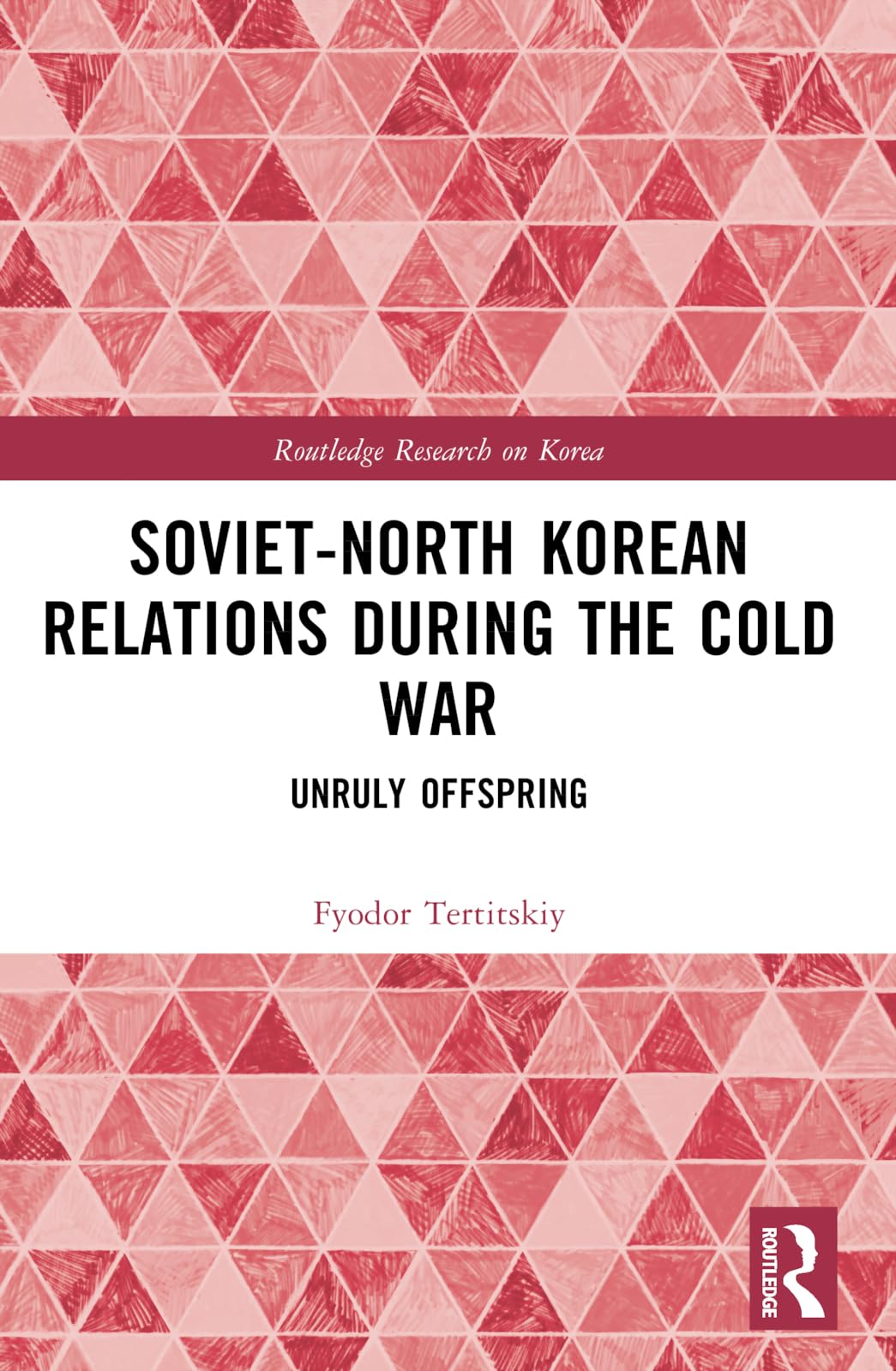 Soviet-North Korean Relations During the Cold War: Unruly Offspring (Routledge Research on Korea)