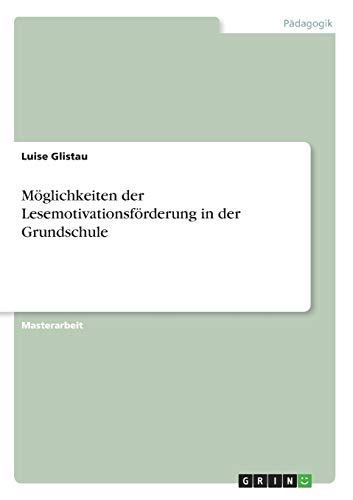 Möglichkeiten der Lesemotivationsförderung in der Grundschule: Magisterarbeit
