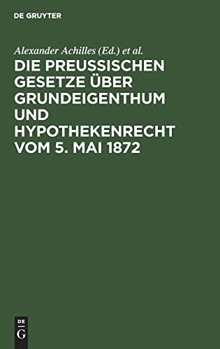 Die preußischen Gesetze über Grundeigenthum und Hypothekenrecht vom 5. Mai 1872